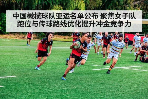 中国橄榄球队亚运名单公布 聚焦女子队跑位与传球路线优化提升冲金竞争力